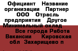 Официант › Название организации ­ Партнер, ООО › Отрасль предприятия ­ Другое › Минимальный оклад ­ 40 000 - Все города Работа » Вакансии   . Кировская обл.,Захарищево п.